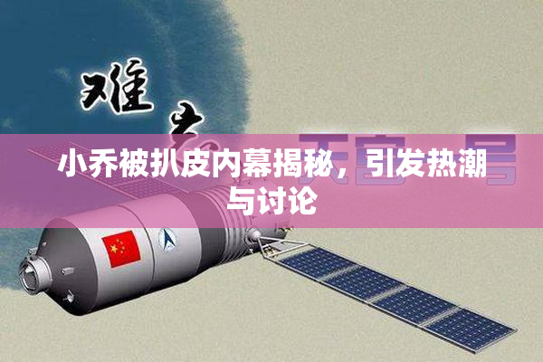 小乔被扒皮内幕揭秘，引发热潮与讨论