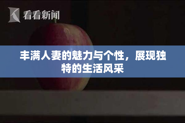 丰满人妻的魅力与个性，展现独特的生活风采