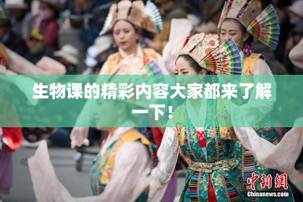 生物课的精彩内容大家都来了解一下！