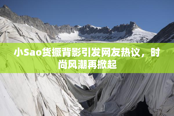 小Sao货撅背影引发网友热议，时尚风潮再掀起