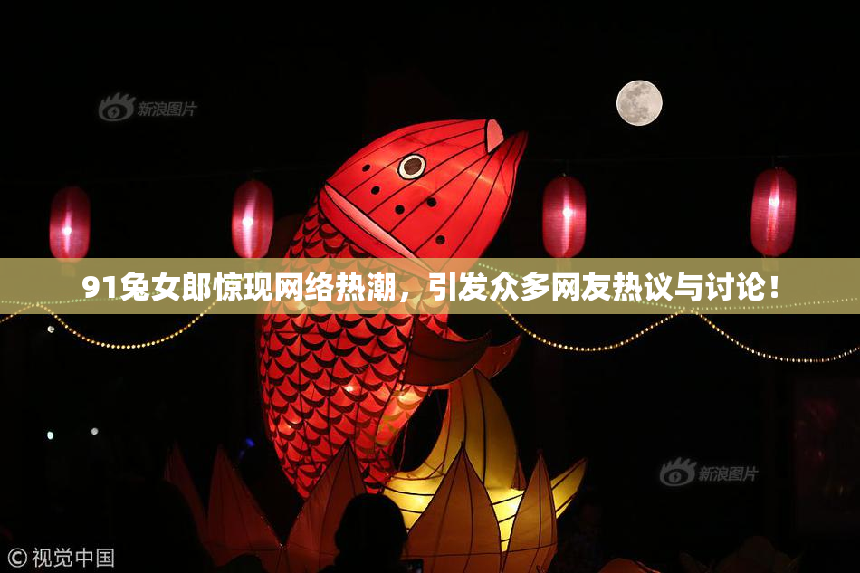 91兔女郎惊现网络热潮，引发众多网友热议与讨论！