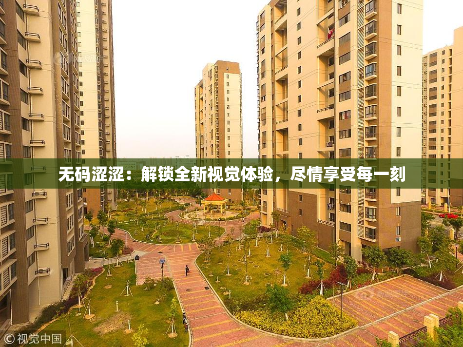 无码涩涩：解锁全新视觉体验，尽情享受每一刻
