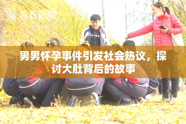 男男怀孕事件引发社会热议，探讨大肚背后的故事