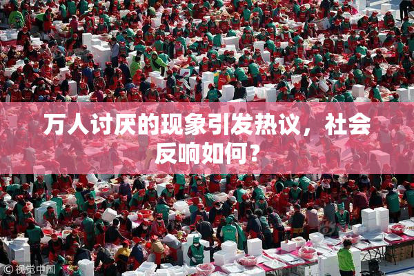 万人讨厌的现象引发热议，社会反响如何？