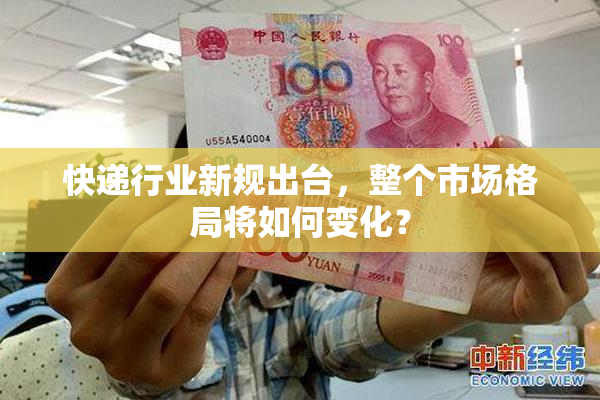 快递行业新规出台，整个市场格局将如何变化？