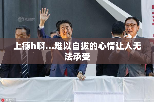 上瘾h啊…难以自拔的心情让人无法承受