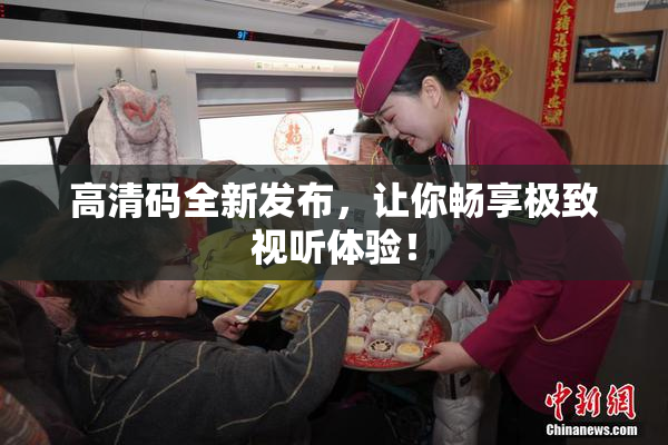 高清码全新发布，让你畅享极致视听体验！