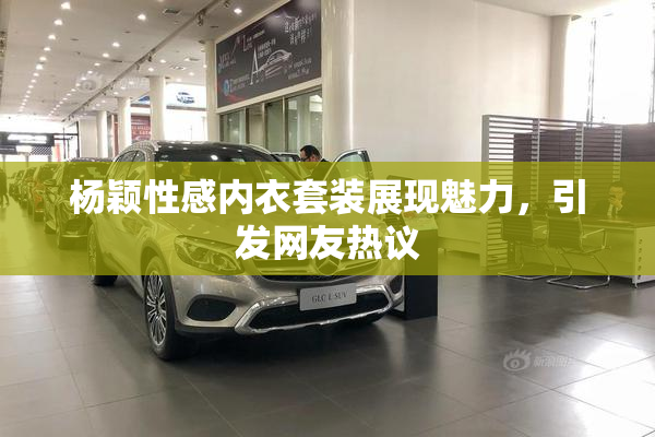 杨颖性感内衣套装展现魅力，引发网友热议