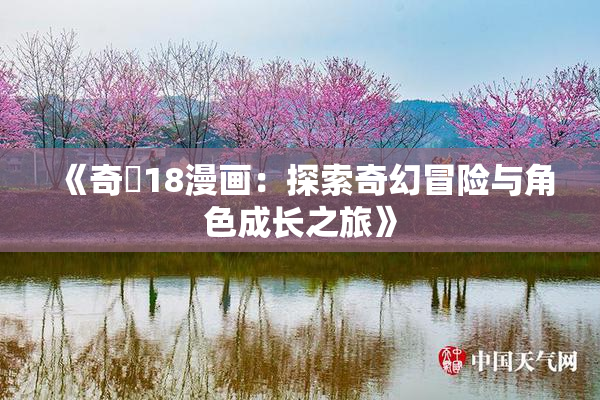 《奇犽18漫画：探索奇幻冒险与角色成长之旅》