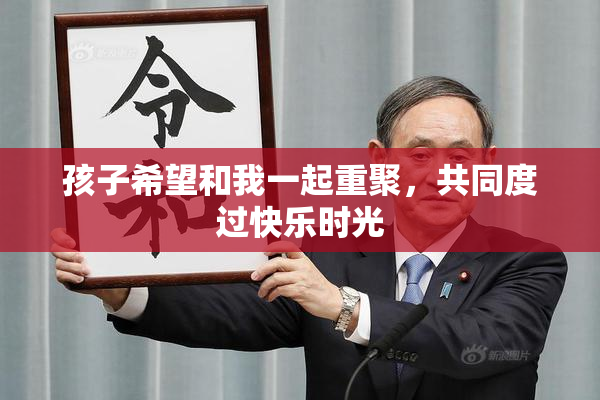 孩子希望和我一起重聚，共同度过快乐时光