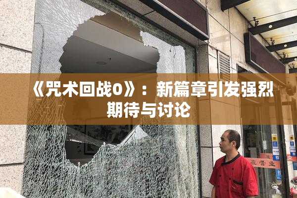 《咒术回战0》：新篇章引发强烈期待与讨论
