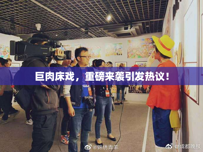 巨肉床戏，重磅来袭引发热议！