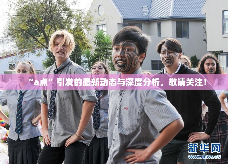 “a点”引发的最新动态与深度分析，敬请关注！