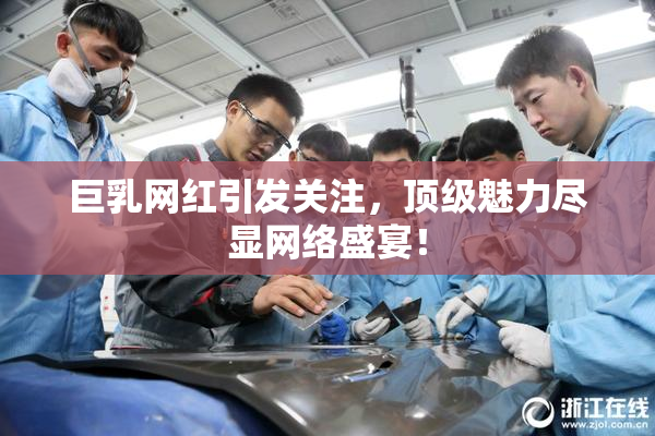 巨乳网红引发关注，顶级魅力尽显网络盛宴！