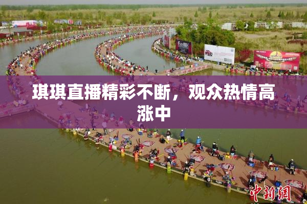 琪琪直播精彩不断，观众热情高涨中