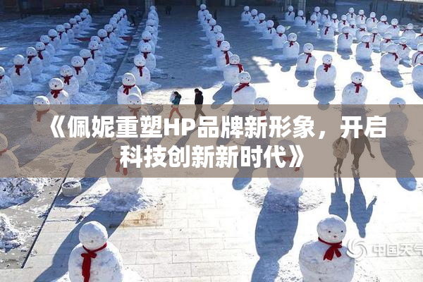 《佩妮重塑HP品牌新形象，开启科技创新新时代》