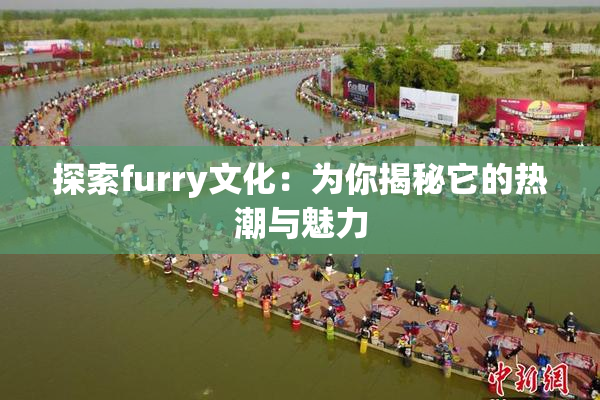探索furry文化：为你揭秘它的热潮与魅力