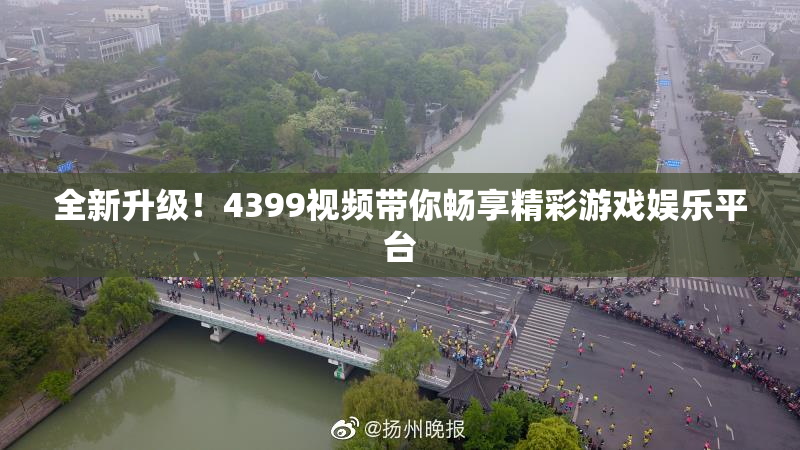 全新升级！4399视频带你畅享精彩游戏娱乐平台
