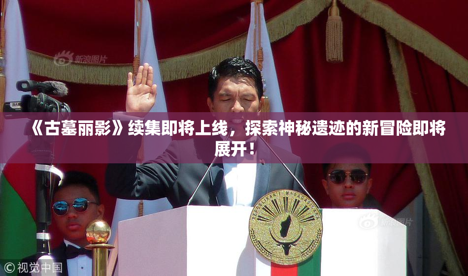 《古墓丽影》续集即将上线，探索神秘遗迹的新冒险即将展开！