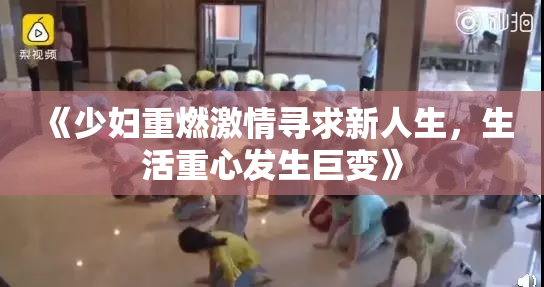 《少妇重燃激情寻求新人生，生活重心发生巨变》