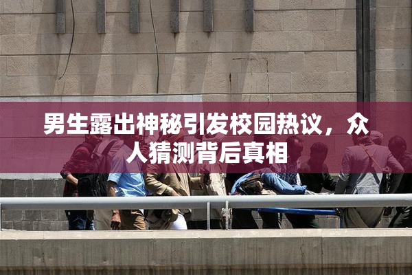 男生露出神秘引发校园热议，众人猜测背后真相