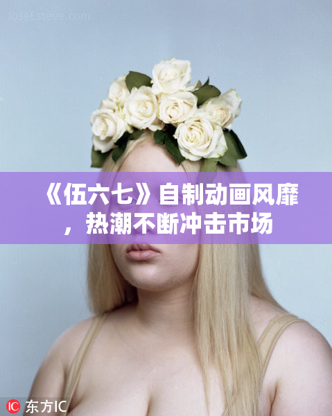 《伍六七》自制动画风靡，热潮不断冲击市场