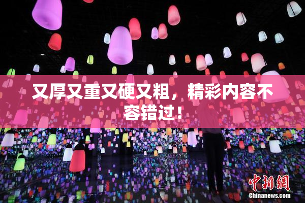 又厚又重又硬又粗，精彩内容不容错过！