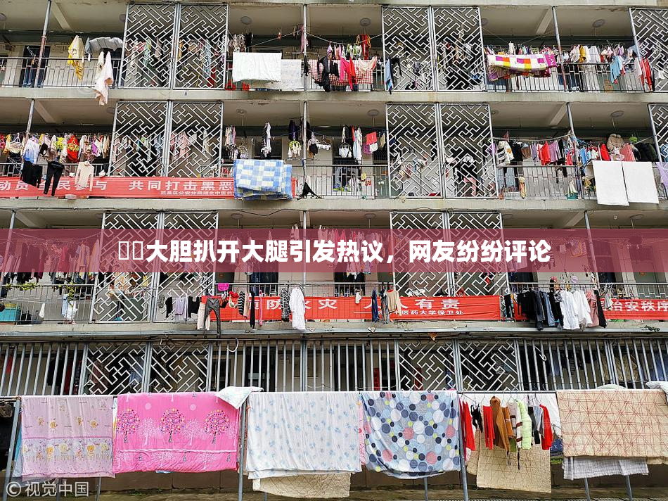 妺妺大胆扒开大腿引发热议，网友纷纷评论