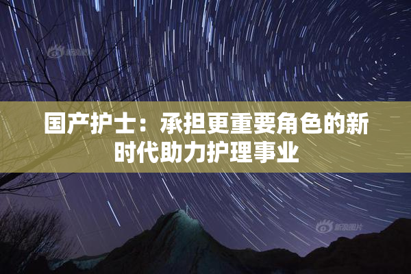 国产护士：承担更重要角色的新时代助力护理事业