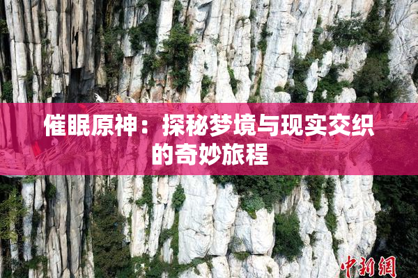 催眠原神：探秘梦境与现实交织的奇妙旅程