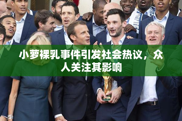 小萝裸乳事件引发社会热议，众人关注其影响
