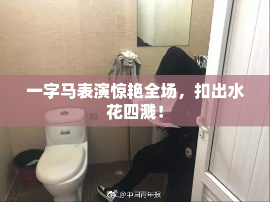 一字马表演惊艳全场，扣出水花四溅！