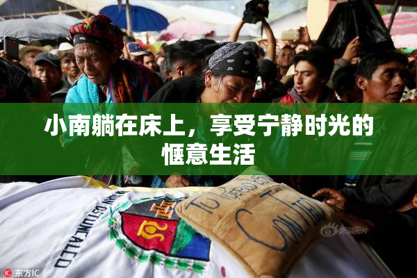 小南躺在床上，享受宁静时光的惬意生活