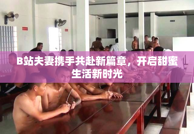 B站夫妻携手共赴新篇章，开启甜蜜生活新时光
