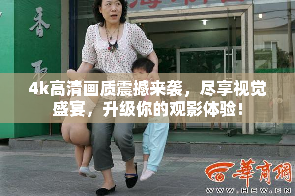 4k高清画质震撼来袭，尽享视觉盛宴，升级你的观影体验！