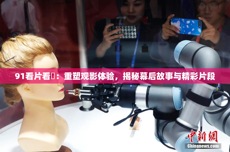 91看片看婬：重塑观影体验，揭秘幕后故事与精彩片段