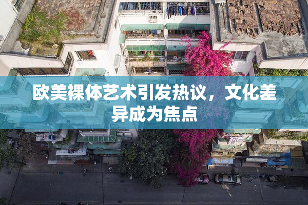 欧美裸体艺术引发热议，文化差异成为焦点