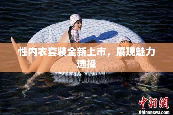 性内衣套装全新上市，展现魅力选择