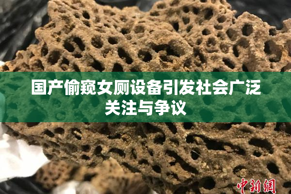 国产偷窥女厕设备引发社会广泛关注与争议
