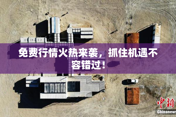 免费行情火热来袭，抓住机遇不容错过！