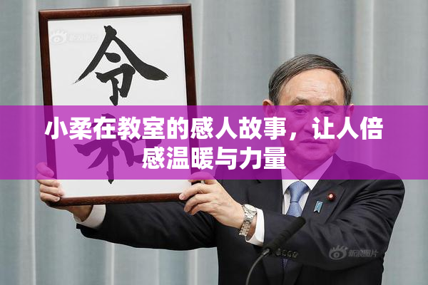 小柔在教室的感人故事，让人倍感温暖与力量