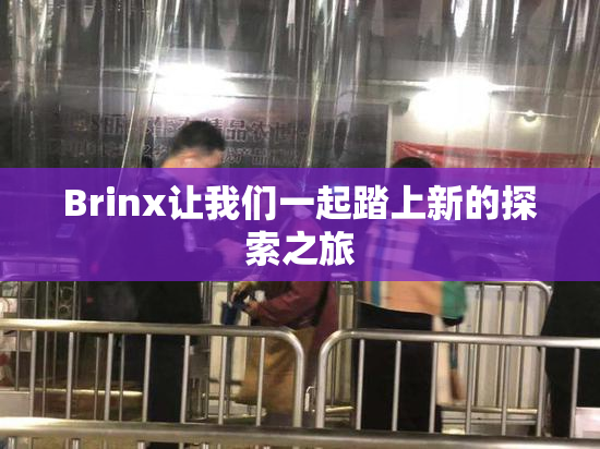 Brinx让我们一起踏上新的探索之旅