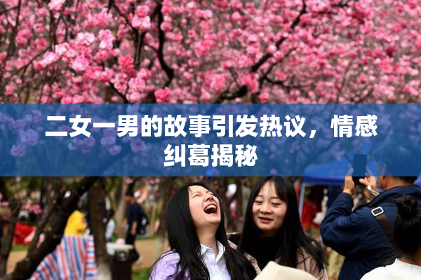 二女一男的故事引发热议，情感纠葛揭秘