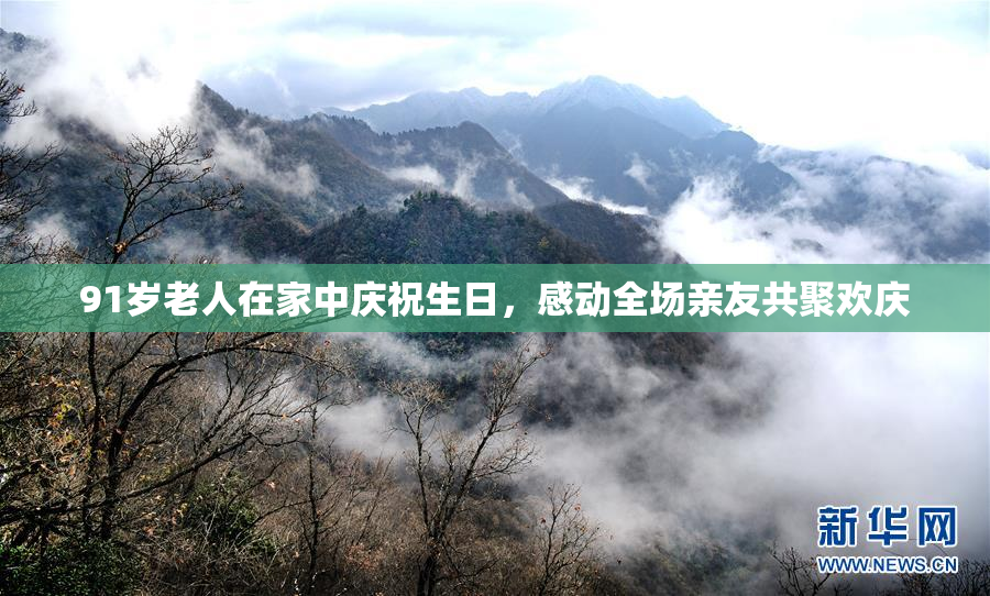 91岁老人在家中庆祝生日，感动全场亲友共聚欢庆
