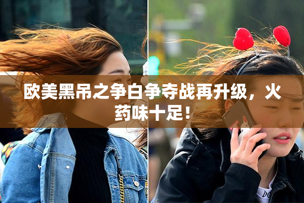 欧美黑吊之争白争夺战再升级，火药味十足！