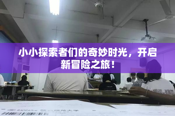 小小探索者们的奇妙时光，开启新冒险之旅！