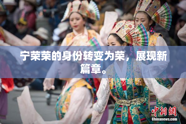 宁荣荣的身份转变为荣，展现新篇章。
