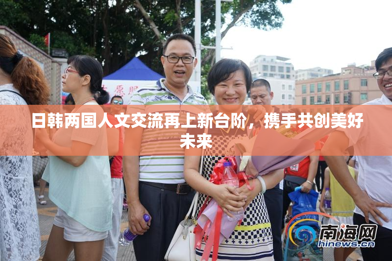 日韩两国人文交流再上新台阶，携手共创美好未来