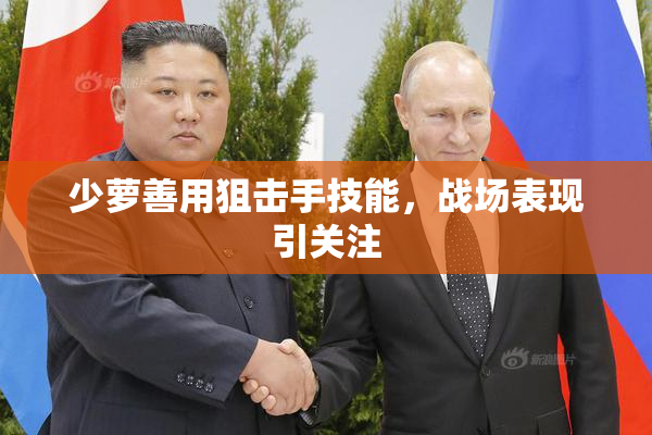 少萝善用狙击手技能，战场表现引关注