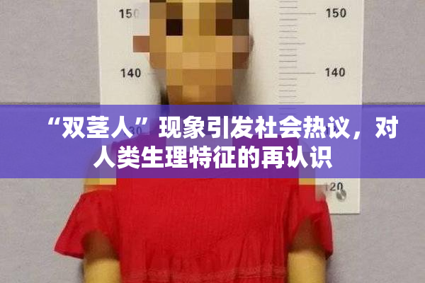 “双茎人”现象引发社会热议，对人类生理特征的再认识